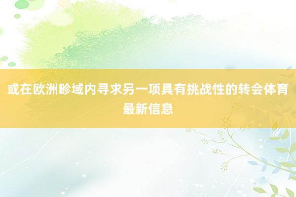 或在欧洲畛域内寻求另一项具有挑战性的转会体育最新信息