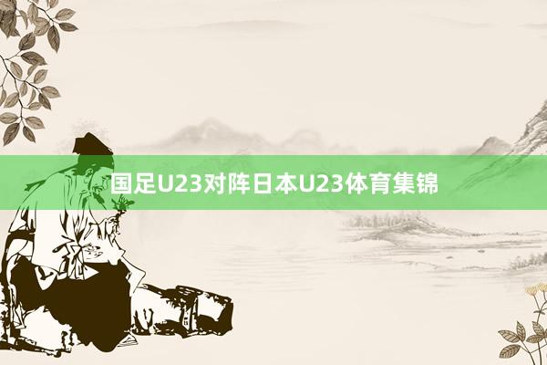国足U23对阵日本U23体育集锦