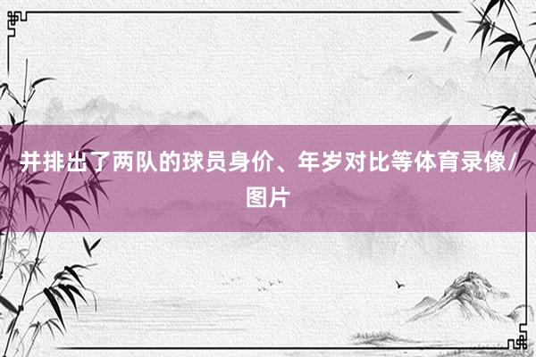 并排出了两队的球员身价、年岁对比等体育录像/图片