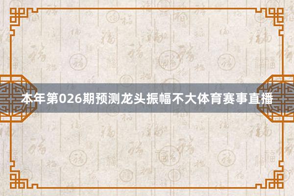 本年第026期预测龙头振幅不大体育赛事直播