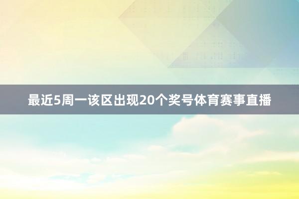 最近5周一该区出现20个奖号体育赛事直播