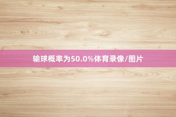 输球概率为50.0%体育录像/图片