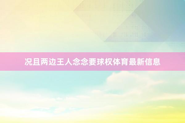 况且两边王人念念要球权体育最新信息