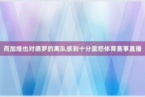 而加维也对德罗的离队感到十分震怒体育赛事直播