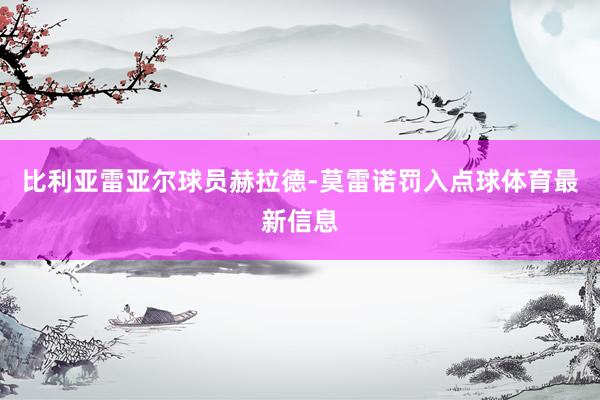 比利亚雷亚尔球员赫拉德-莫雷诺罚入点球体育最新信息