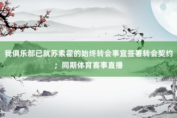 我俱乐部已就苏索霍的始终转会事宜签署转会契约；同期体育赛事直