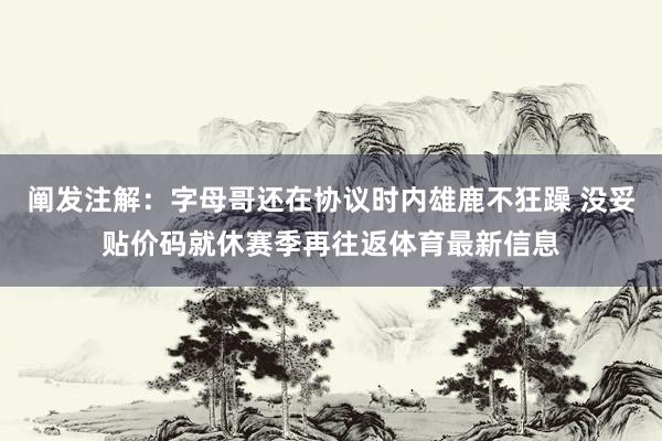 阐发注解：字母哥还在协议时内雄鹿不狂躁 没妥贴价码就休赛季再