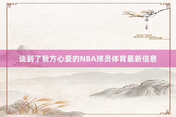 谈到了我方心爱的NBA球员体育最新信息