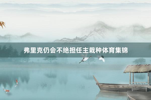 弗里克仍会不绝担任主栽种体育集锦