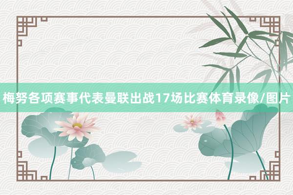 梅努各项赛事代表曼联出战17场比赛体育录像/图片