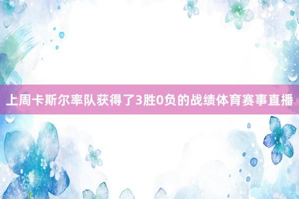 上周卡斯尔率队获得了3胜0负的战绩体育赛事直播