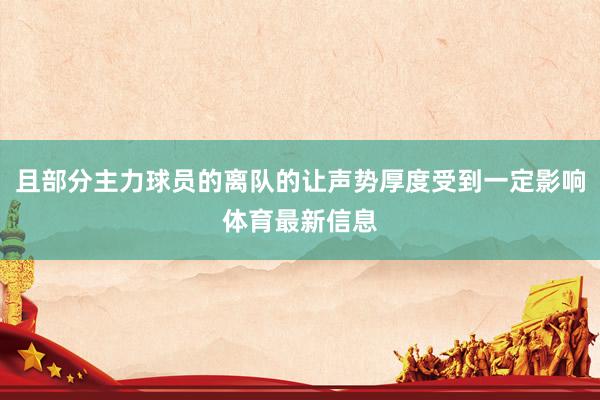 且部分主力球员的离队的让声势厚度受到一定影响体育最新信息
