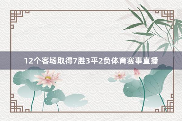12个客场取得7胜3平2负体育赛事直播