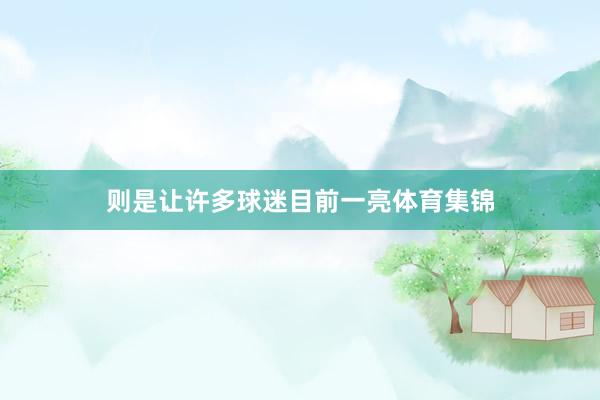 则是让许多球迷目前一亮体育集锦