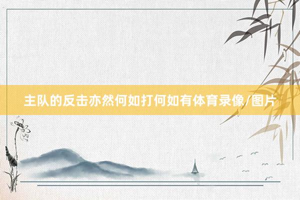 主队的反击亦然何如打何如有体育录像/图片