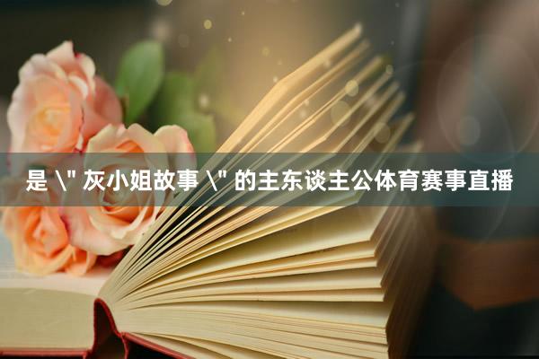 是 ＂ 灰小姐故事 ＂ 的主东谈主公体育赛事直播