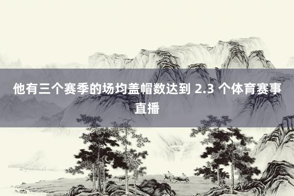他有三个赛季的场均盖帽数达到 2.3 个体育赛事直播