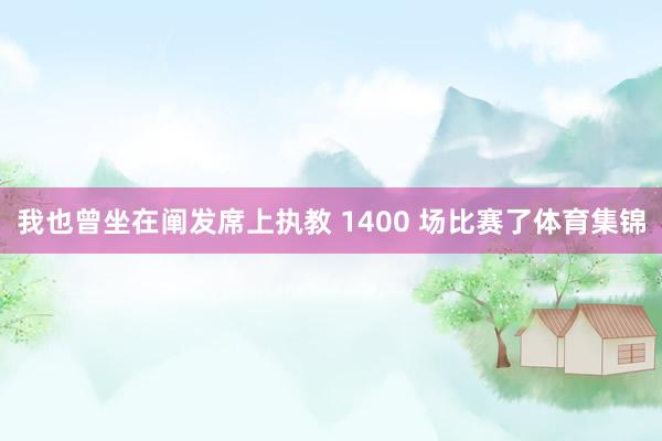 我也曾坐在阐发席上执教 1400 场比赛了体育集锦
