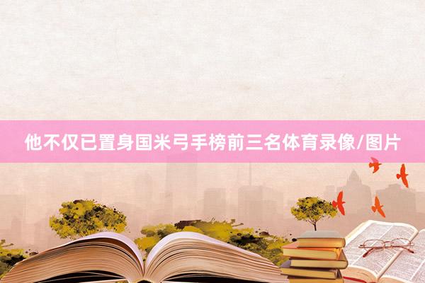他不仅已置身国米弓手榜前三名体育录像/图片