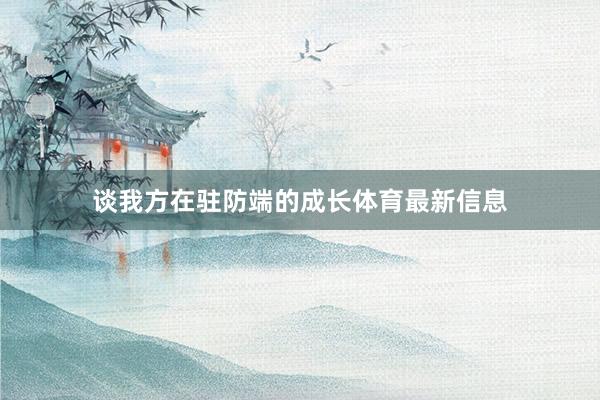 谈我方在驻防端的成长体育最新信息