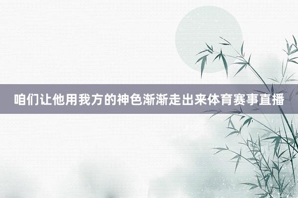 咱们让他用我方的神色渐渐走出来体育赛事直播