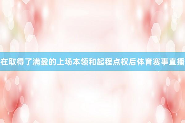 在取得了满盈的上场本领和起程点权后体育赛事直播