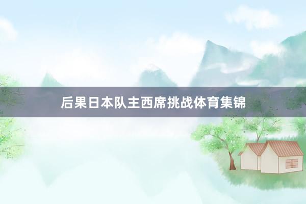 后果日本队主西席挑战体育集锦