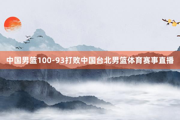 中国男篮100-93打败中国台北男篮体育赛事直播