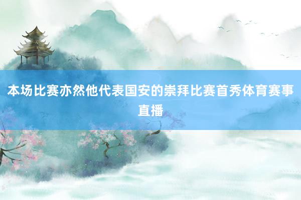 本场比赛亦然他代表国安的崇拜比赛首秀体育赛事直播
