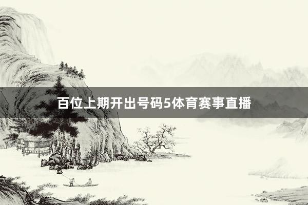 百位上期开出号码5体育赛事直播