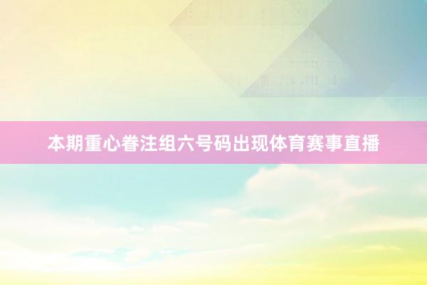 本期重心眷注组六号码出现体育赛事直播
