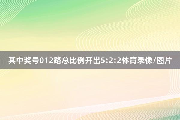 其中奖号012路总比例开出5:2:2体育录像/图片