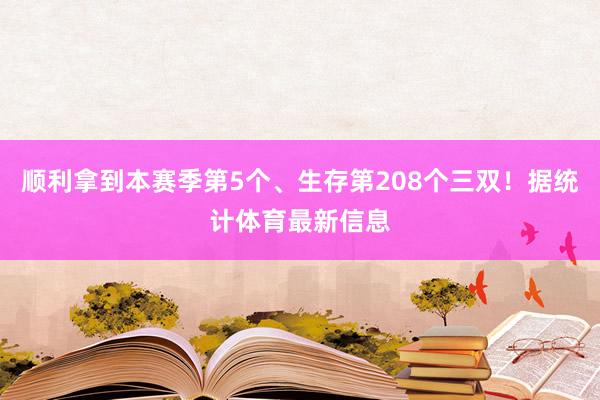 顺利拿到本赛季第5个、生存第208个三双！据统计体育最新信息