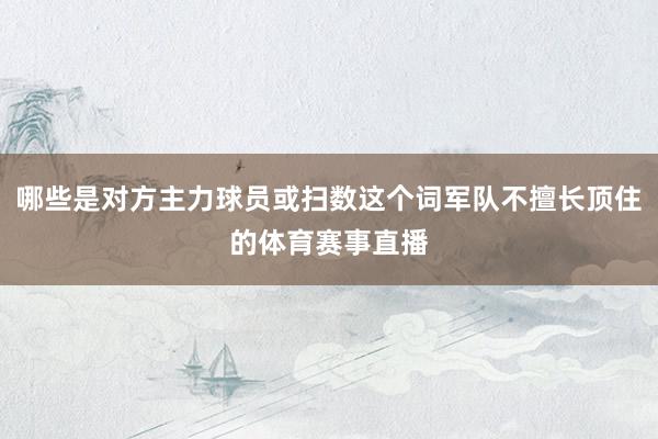 哪些是对方主力球员或扫数这个词军队不擅长顶住的体育赛事直播