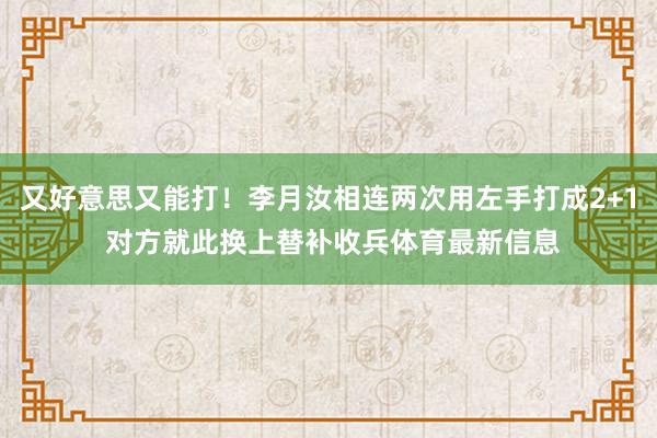 又好意思又能打！李月汝相连两次用左手打成2+1 对方就此换上