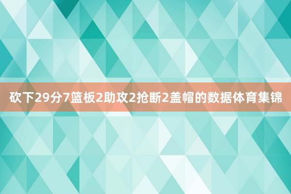 砍下29分7篮板2助攻2抢断2盖帽的数据体育集锦