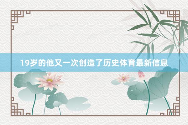 19岁的他又一次创造了历史体育最新信息