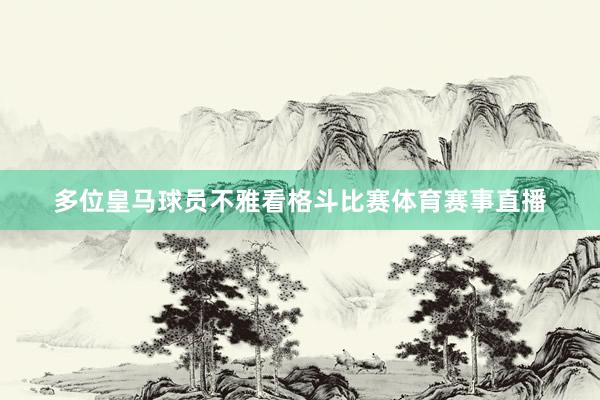 多位皇马球员不雅看格斗比赛体育赛事直播
