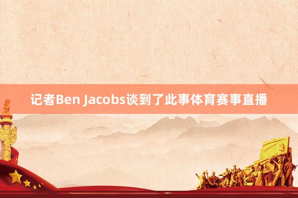 记者Ben Jacobs谈到了此事体育赛事直播