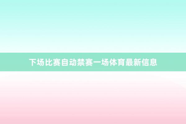 下场比赛自动禁赛一场体育最新信息