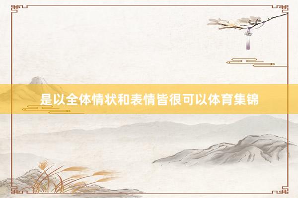 是以全体情状和表情皆很可以体育集锦