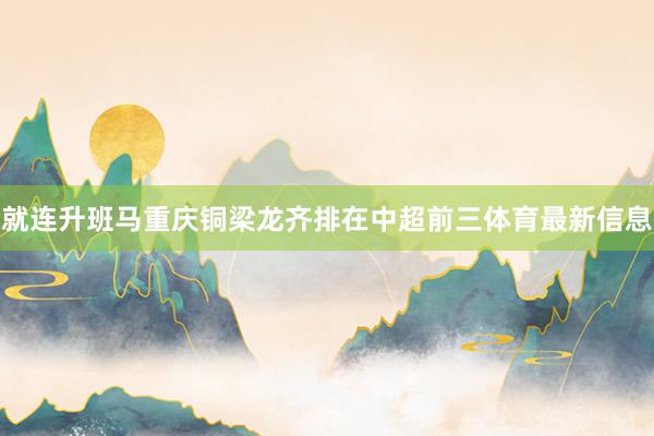 就连升班马重庆铜梁龙齐排在中超前三体育最新信息