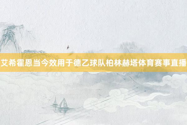 艾希霍恩当今效用于德乙球队柏林赫塔体育赛事直播