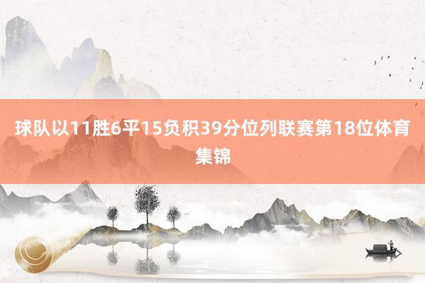 球队以11胜6平15负积39分位列联赛第18位体育集锦