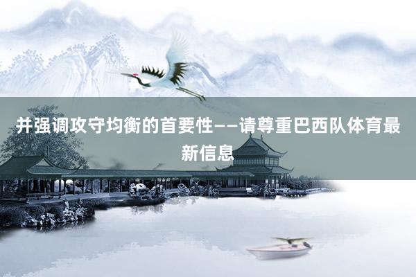 并强调攻守均衡的首要性——请尊重巴西队体育最新信息