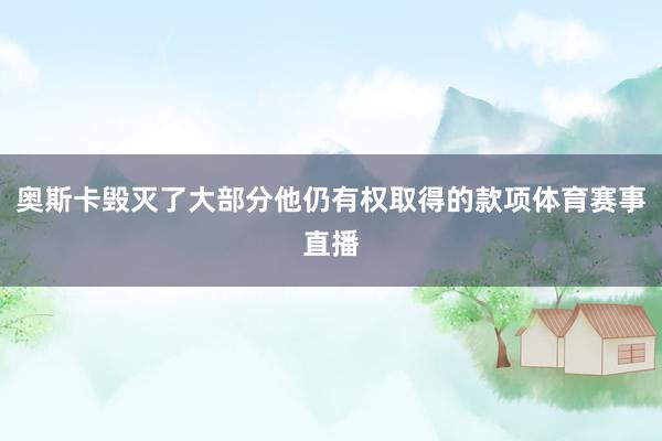 奥斯卡毁灭了大部分他仍有权取得的款项体育赛事直播
