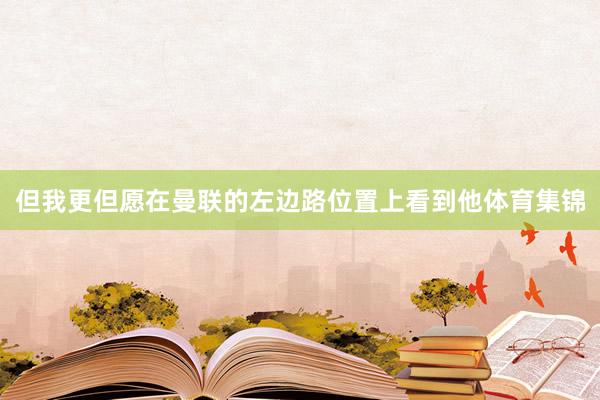 但我更但愿在曼联的左边路位置上看到他体育集锦