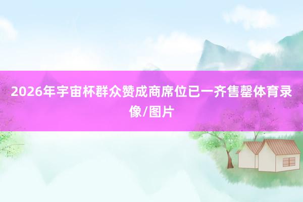 2026年宇宙杯群众赞成商席位已一齐售罄体育录像/图片