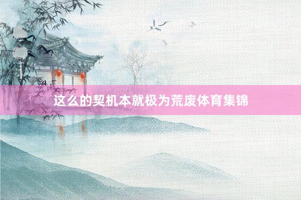 这么的契机本就极为荒废体育集锦