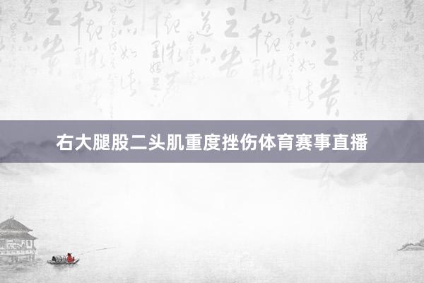 右大腿股二头肌重度挫伤体育赛事直播